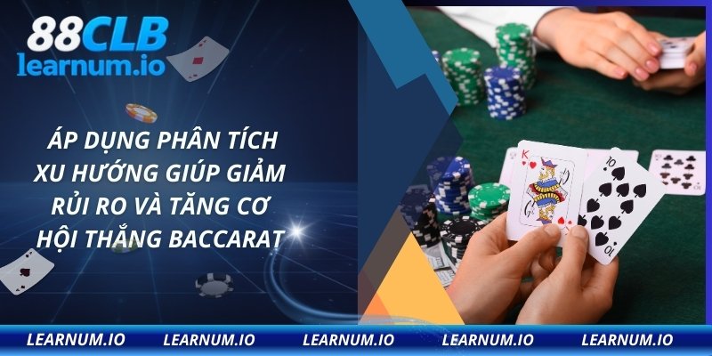 Áp dụng phân tích xu hướng giúp giảm rủi ro và tăng cơ hội thắng Baccarat