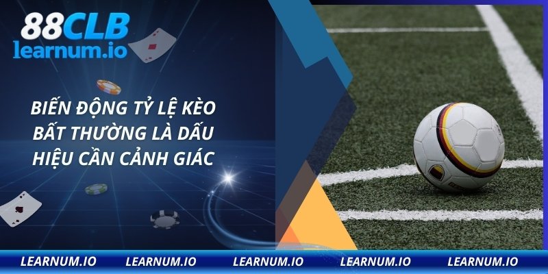 Biến động tỷ lệ kèo bất thường là dấu hiệu cần cảnh giác