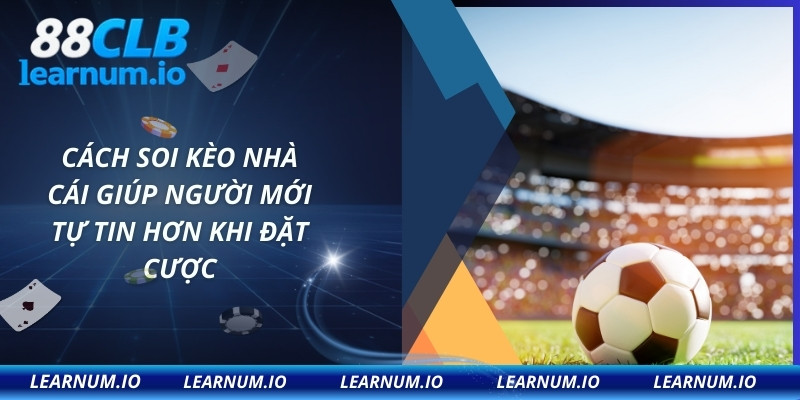 Cách soi kèo nhà cái giúp người mới tự tin hơn khi đặt cược