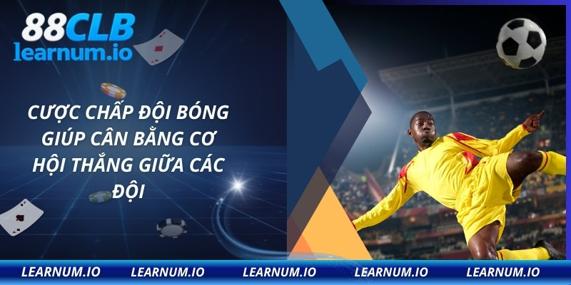 Cược chấp đội bóng giúp cân bằng cơ hội thắng giữa các đội