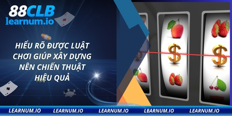 Hiểu rõ được luật chơi giúp xây dựng nên chiến thuật hiệu quả