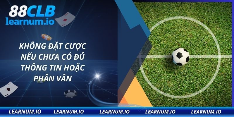 Không đặt cược nếu chưa có đủ thông tin hoặc phân vân