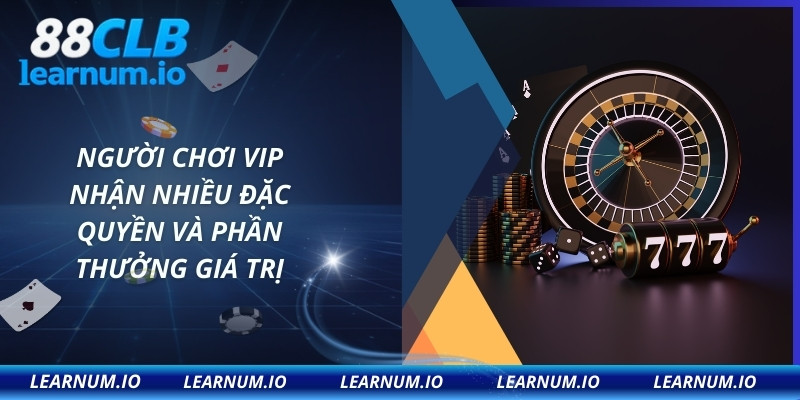 Người chơi VIP nhận nhiều đặc quyền và phần thưởng giá trị