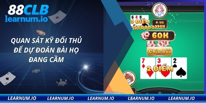 Quan sát kỹ đối thủ để dự đoán bài họ đang cầm