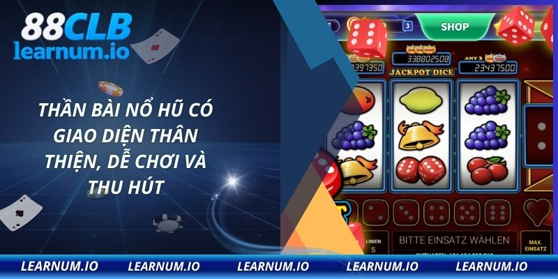 Thần bài nổ hũ có giao diện thân thiện, dễ chơi và thu hút