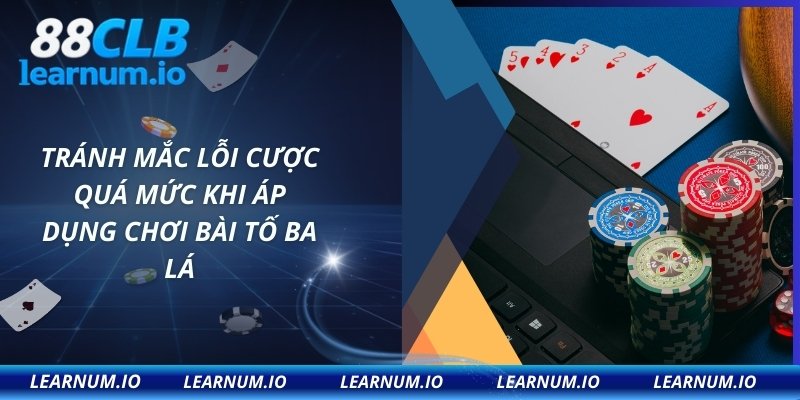 Tránh mắc lỗi cược quá mức khi áp dụng chơi bài tố ba lá