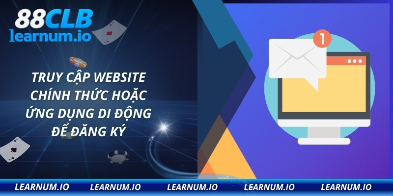 Truy cập website chính thức hoặc ứng dụng di động để đăng ký